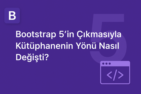 Bootstrap 5’in Çıkmasıyla Kütüphanenin Yönü Nasıl Değişti?